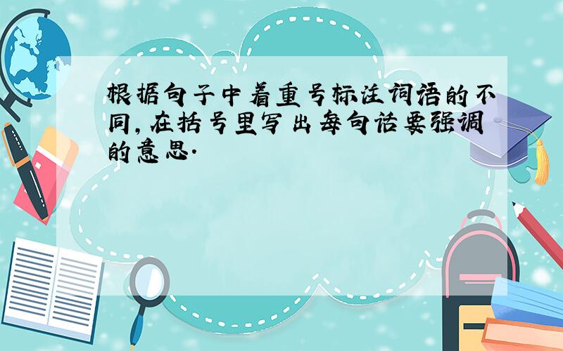 根据句子中着重号标注词语的不同,在括号里写出每句话要强调的意思.