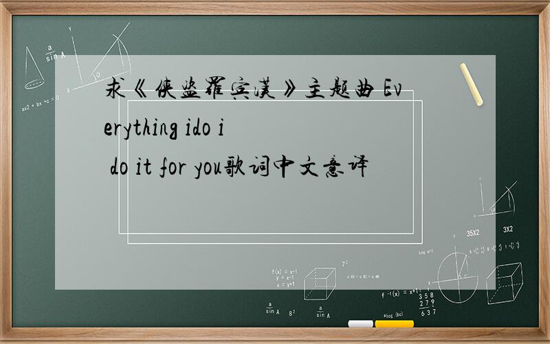 求《侠盗罗宾汉》主题曲 Everything ido i do it for you歌词中文意译