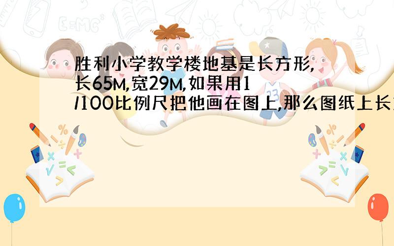 胜利小学教学楼地基是长方形,长65M,宽29M,如果用1/100比例尺把他画在图上,那么图纸上长方形面积是多少