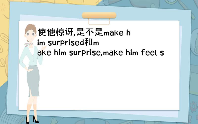 使他惊讶,是不是make him surprised和make him surprise,make him feel s