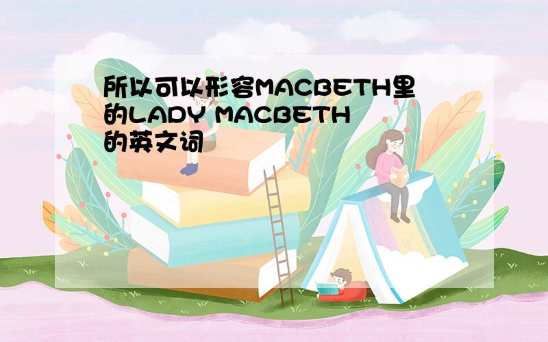 所以可以形容MACBETH里的LADY MACBETH 的英文词