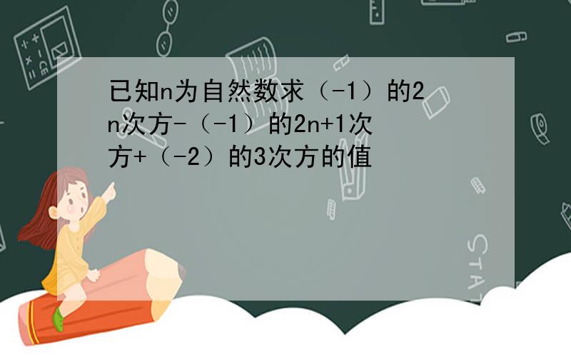 已知n为自然数求（-1）的2n次方-（-1）的2n+1次方+（-2）的3次方的值