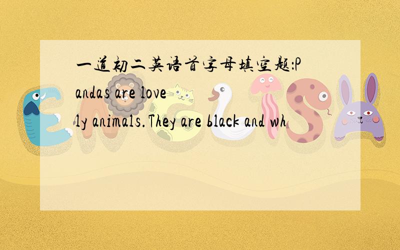 一道初二英语首字母填空题：Pandas are lovely animals.They are black and wh