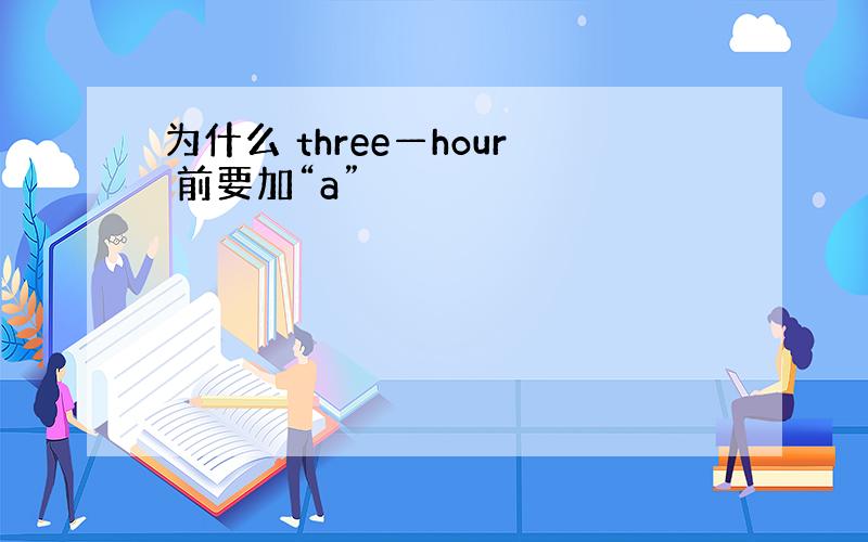 为什么 three—hour 前要加“a”