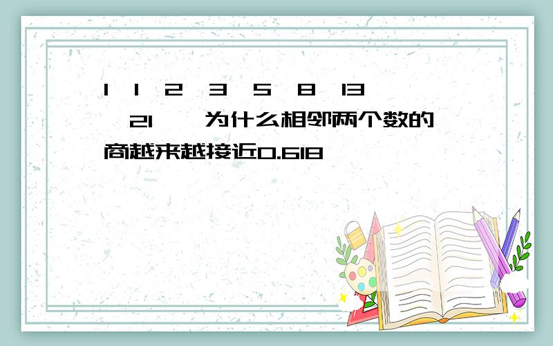 1、1、2、3、5、8、13、21……为什么相邻两个数的商越来越接近0.618