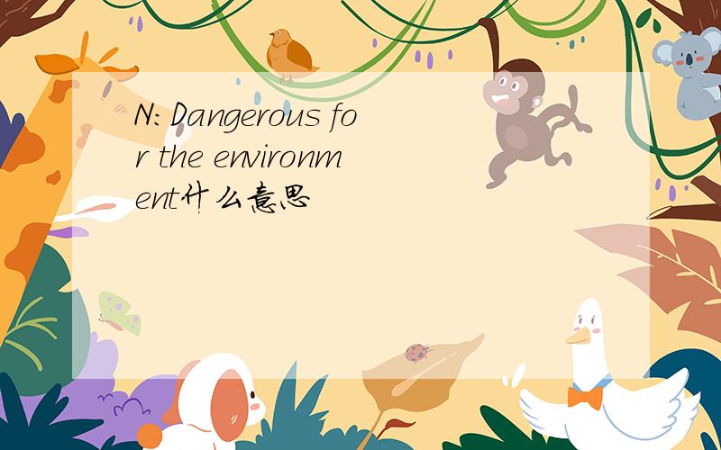 N:Dangerous for the environment什么意思