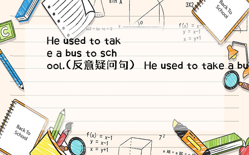 He used to take a bus to school.(反意疑问句） He used to take a bu