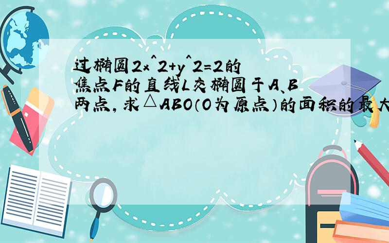 过椭圆2x^2+y^2=2的焦点F的直线L交椭圆于A、B两点,求△ABO（O为原点）的面积的最大值.