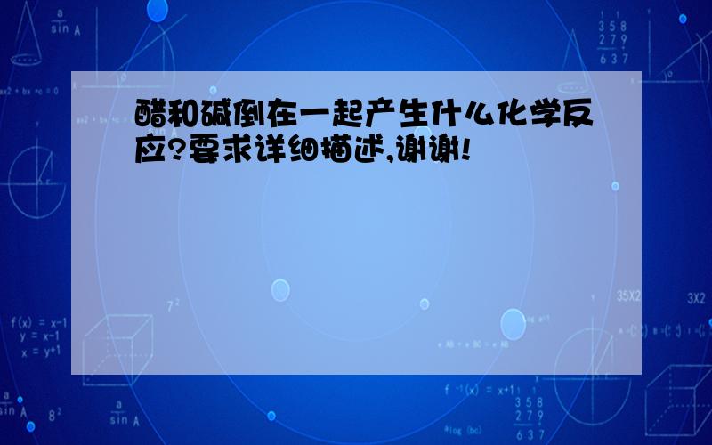 醋和碱倒在一起产生什么化学反应?要求详细描述,谢谢!