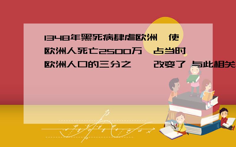 1348年黑死病肆虐欧洲,使欧洲人死亡2500万,占当时欧洲人口的三分之一,改变了 与此相关联的是 A．宗教改革开始 B