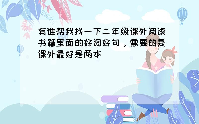 有谁帮我找一下二年级课外阅读书籍里面的好词好句，需要的是课外最好是两本