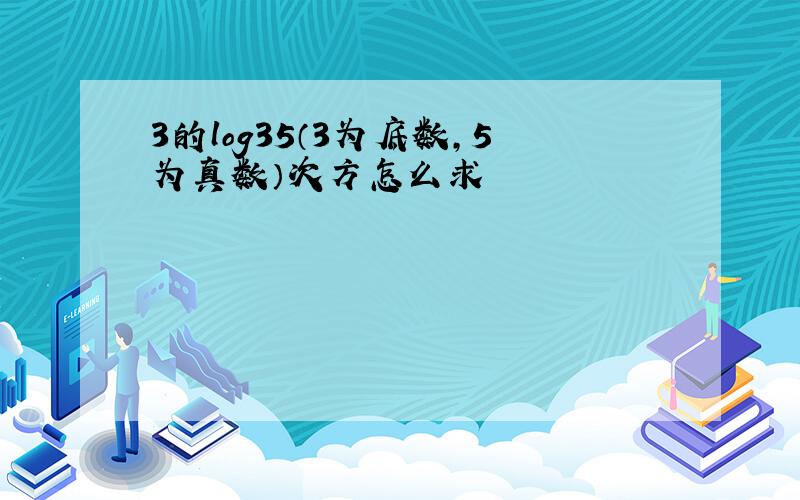 3的log35（3为底数,5为真数）次方怎么求