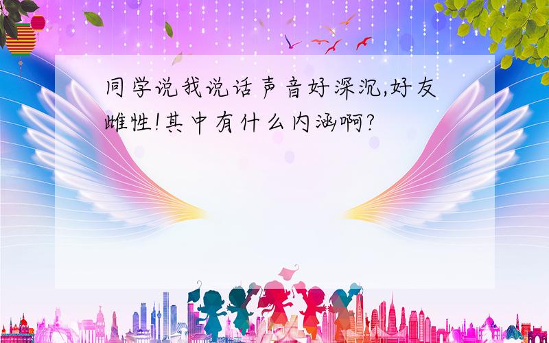 同学说我说话声音好深沉,好友雌性!其中有什么内涵啊?