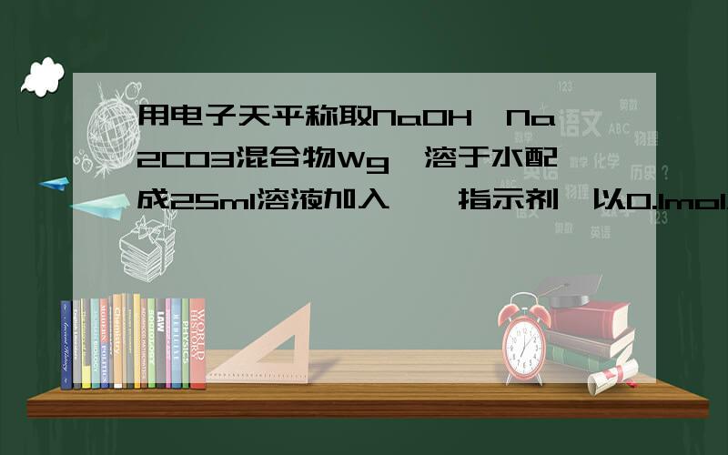 用电子天平称取NaOH、Na2CO3混合物Wg,溶于水配成25ml溶液加入酚酞指示剂,以0.1mol/L的盐酸滴定,当酚