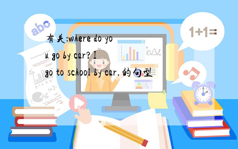 有关：where do you go by car?I go to school by car.的句型