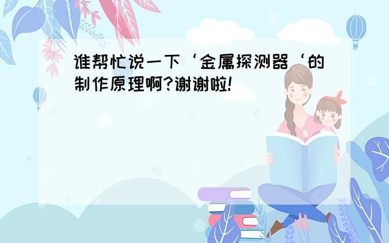 谁帮忙说一下‘金属探测器‘的制作原理啊?谢谢啦!