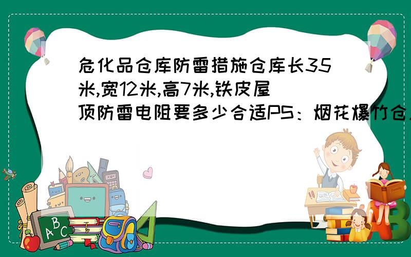 危化品仓库防雷措施仓库长35米,宽12米,高7米,铁皮屋顶防雷电阻要多少合适PS：烟花爆竹仓库