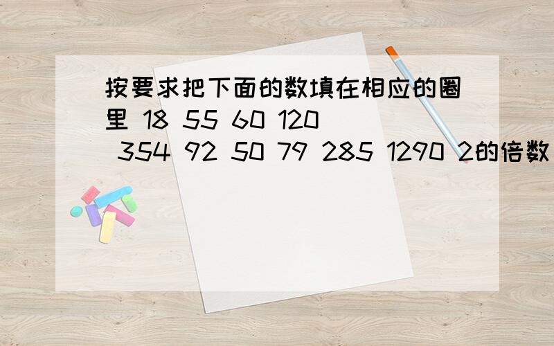 按要求把下面的数填在相应的圈里 18 55 60 120 354 92 50 79 285 1290 2的倍数：（） 5