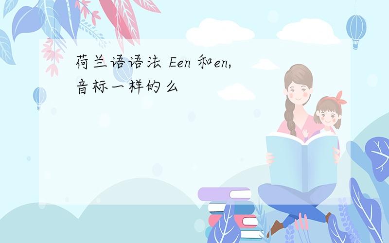 荷兰语语法 Een 和en,音标一样的么