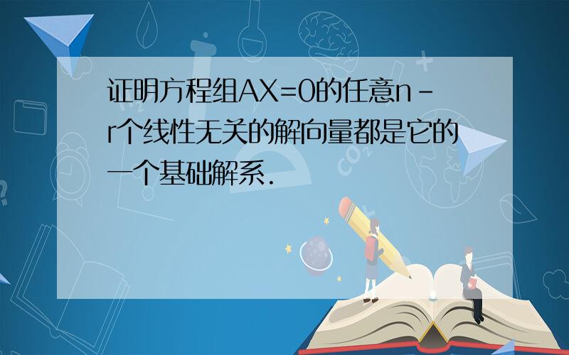 证明方程组AX=0的任意n-r个线性无关的解向量都是它的一个基础解系.