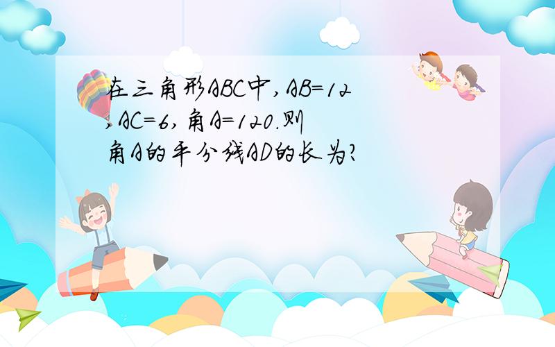 在三角形ABC中,AB=12,AC=6,角A=120.则角A的平分线AD的长为?