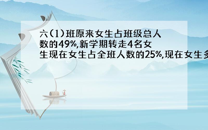 六(1)班原来女生占班级总人数的49%,新学期转走4名女生现在女生占全班人数的25%,现在女生多少人?