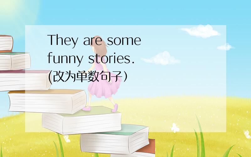 They are some funny stories.(改为单数句子）