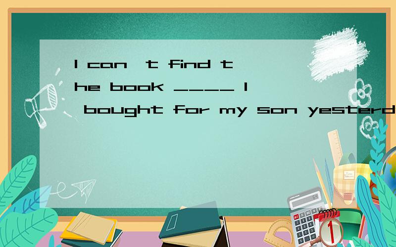 I can't find the book ____ I bought for my son yesterday.