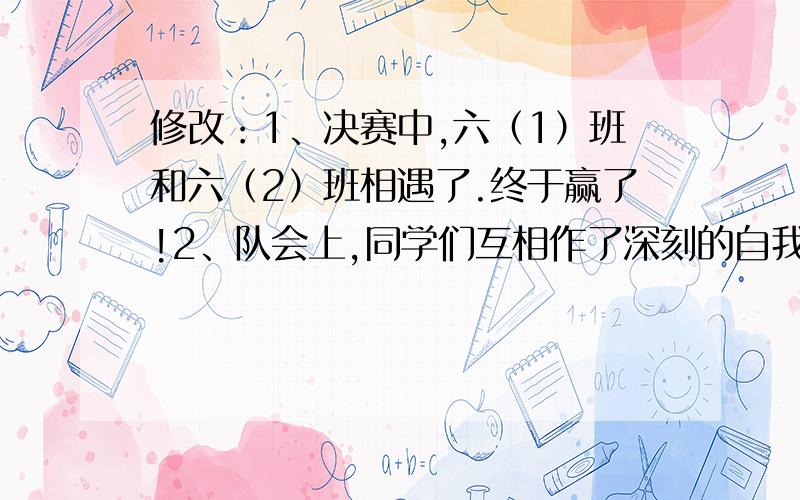 修改：1、决赛中,六（1）班和六（2）班相遇了.终于赢了!2、队会上,同学们互相作了深刻的自我评价