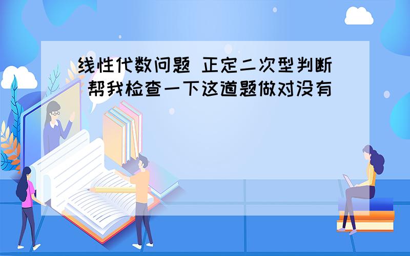 线性代数问题 正定二次型判断 帮我检查一下这道题做对没有