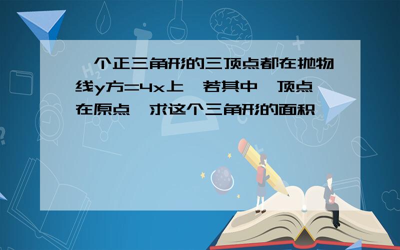 一个正三角形的三顶点都在抛物线y方=4x上,若其中一顶点在原点,求这个三角形的面积