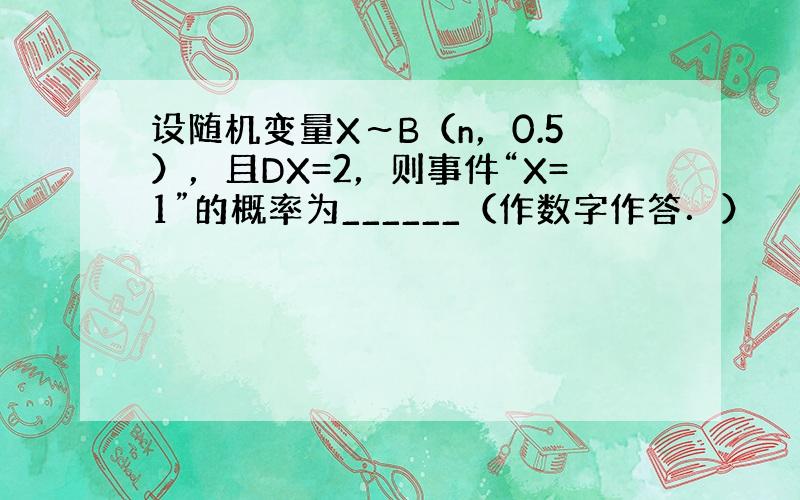 设随机变量X～B（n，0.5），且DX=2，则事件“X=1”的概率为______（作数字作答．）