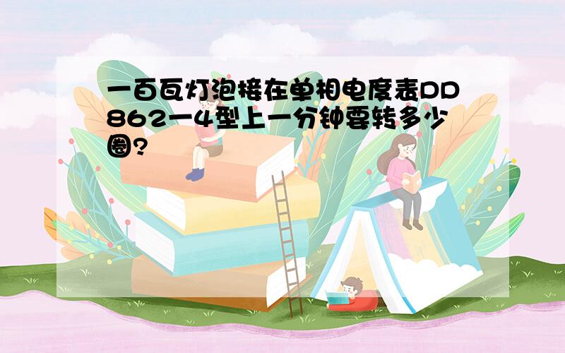 一百瓦灯泡接在单相电度表DD862一4型上一分钟要转多少圈?