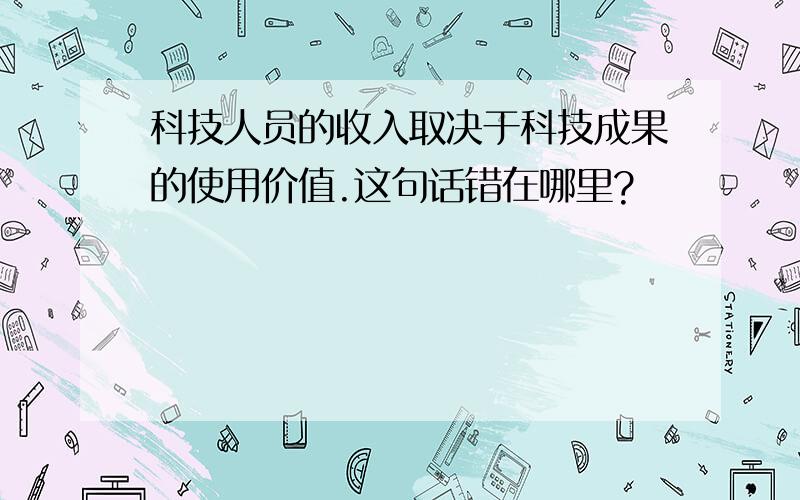 科技人员的收入取决于科技成果的使用价值.这句话错在哪里?