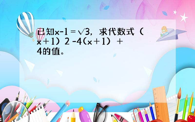 已知x-1＝√3，求代数式（x＋1）2 -4(x＋1）＋4的值。