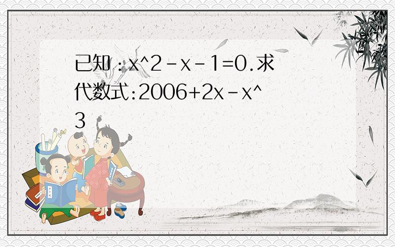 已知：x^2-x-1=0.求代数式:2006+2x-x^3