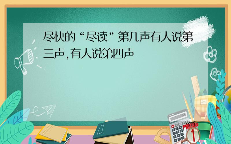 尽快的“尽读”第几声有人说第三声,有人说第四声