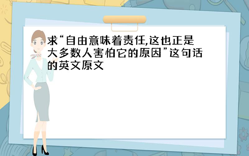 求“自由意味着责任,这也正是大多数人害怕它的原因”这句话的英文原文