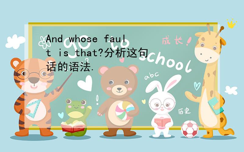 And whose fault is that?分析这句话的语法.