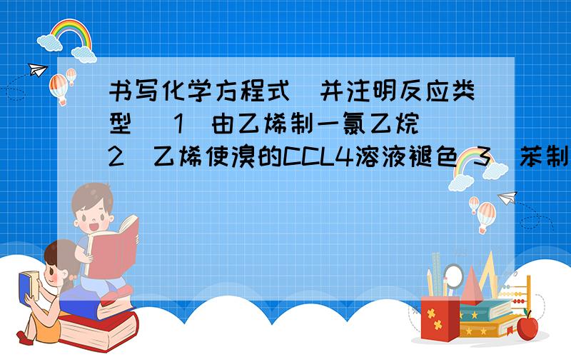 书写化学方程式（并注明反应类型） 1）由乙烯制一氯乙烷 2）乙烯使溴的CCL4溶液褪色 3）苯制取溴苯