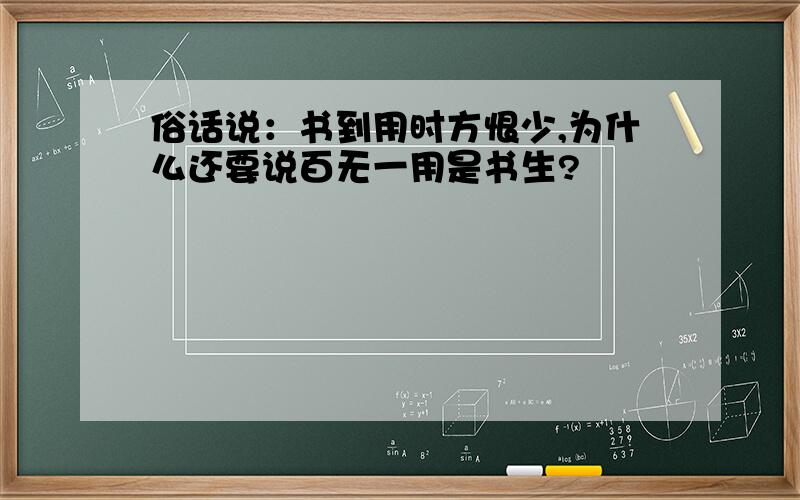 俗话说：书到用时方恨少,为什么还要说百无一用是书生?