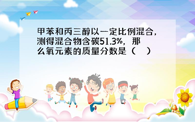 甲苯和丙三醇以一定比例混合，测得混合物含碳51.3%，那么氧元素的质量分数是（　　）