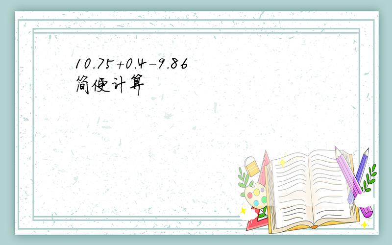 10.75+0.4-9.86简便计算