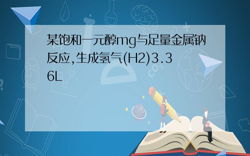 某饱和一元醇mg与足量金属钠反应,生成氢气(H2)3.36L