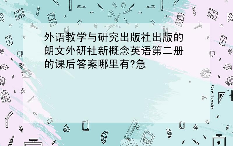 外语教学与研究出版社出版的 朗文外研社新概念英语第二册 的课后答案哪里有?急