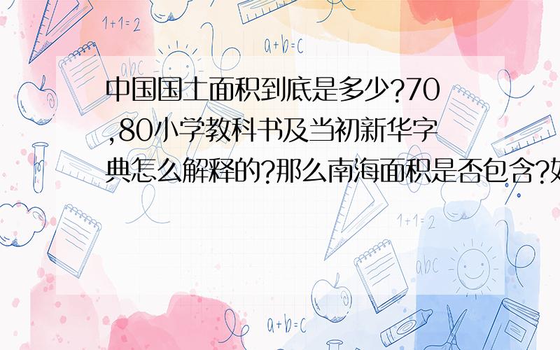 中国国土面积到底是多少?70,80小学教科书及当初新华字典怎么解释的?那么南海面积是否包含?如果不包...