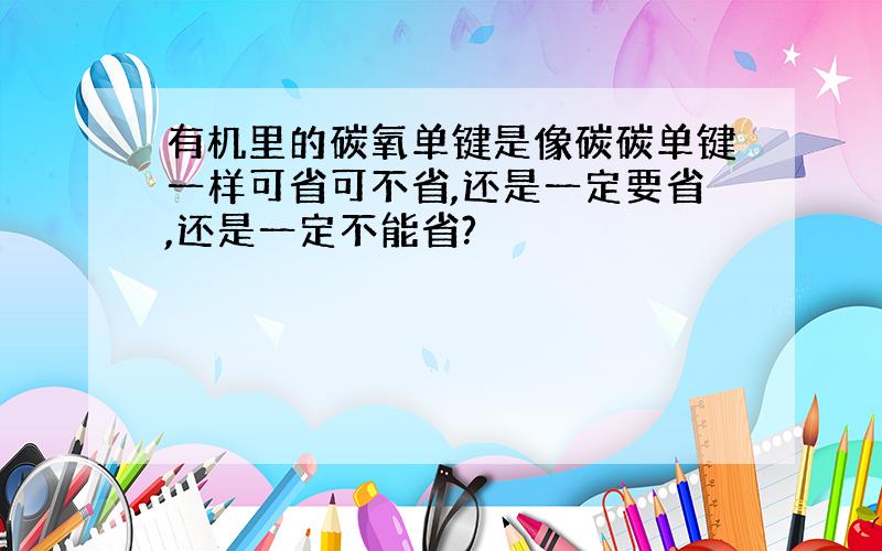 有机里的碳氧单键是像碳碳单键一样可省可不省,还是一定要省,还是一定不能省?