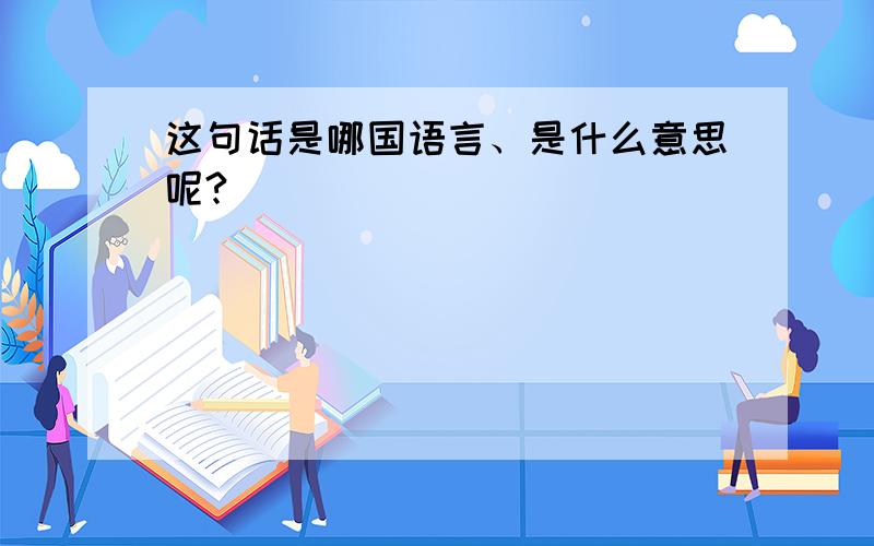 这句话是哪国语言、是什么意思呢?