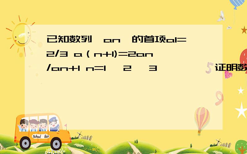 已知数列{an}的首项a1=2/3 a（n+1)=2an/an+1 n=1 ,2 ,3 ………… 证明数列{1/an—1