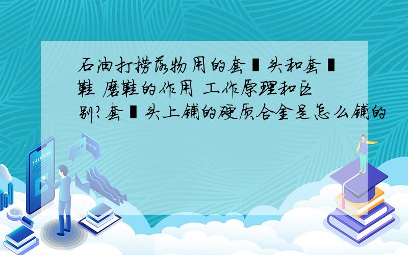 石油打捞落物用的套铣头和套铣鞋 磨鞋的作用 工作原理和区别?套铣头上铺的硬质合金是怎么铺的